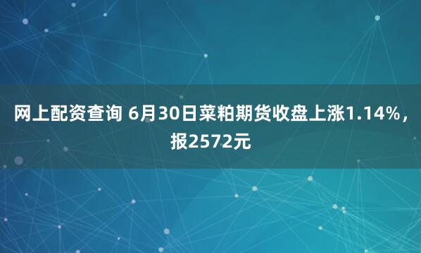 网上配资查询 6月30日菜粕期货收盘上涨1.14%，报2572元