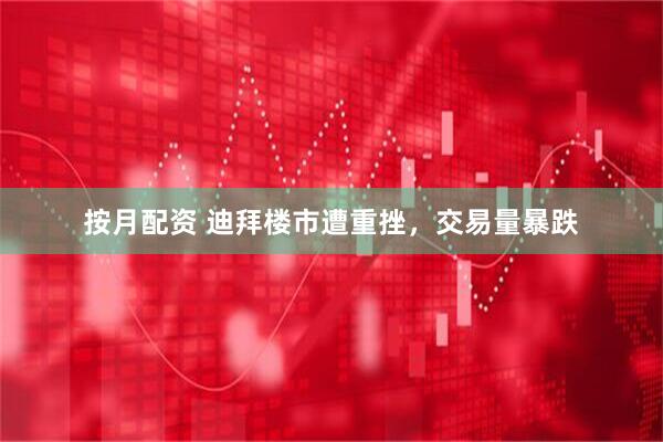 按月配资 迪拜楼市遭重挫，交易量暴跌