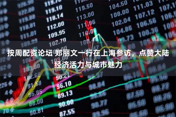 按周配资论坛 郑丽文一行在上海参访，点赞大陆经济活力与城市魅力