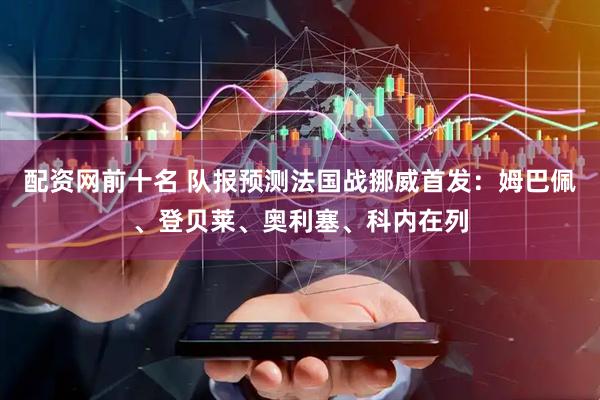 配资网前十名 队报预测法国战挪威首发：姆巴佩、登贝莱、奥利塞、科内在列
