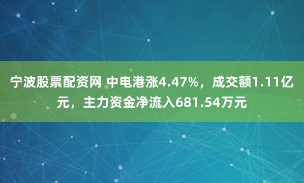 宁波股票配资网 中电港涨4.47%，成交额1.11亿元，主力资金净流入681.54万元